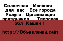 Солнечная   Испания....для  вас - Все города Услуги » Организация праздников   . Тверская обл.,Кашин г.